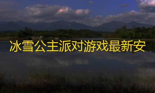 暗区突围国际服科技辅助冰雪公主派对游戏最新安卓版